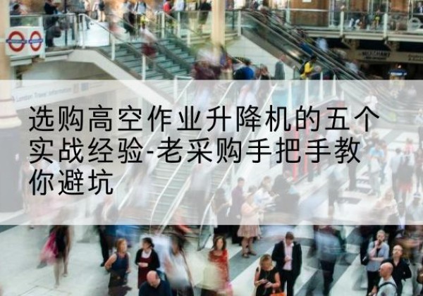 徽州高空作业升降机厂家-选购高空作业升降机的五个实战经验-老采购手把手教你避坑