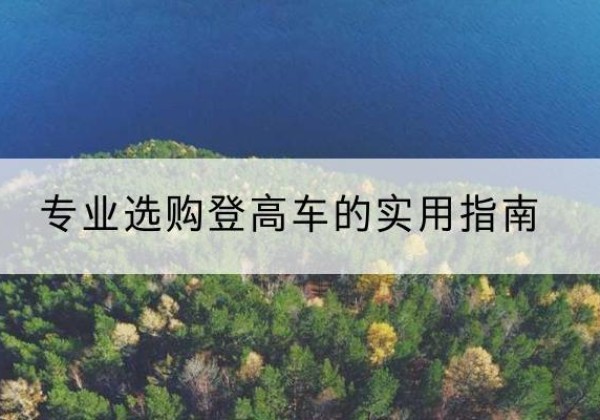 徽州电动登高车厂家推荐-专业选购登高车的实用指南