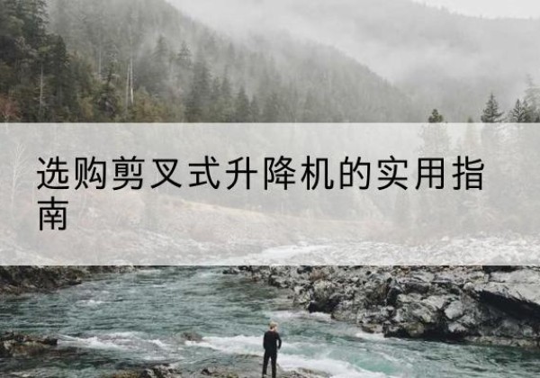 徽州剪叉式升降机怎么选-选购剪叉式升降机的实用指南