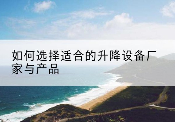 徽州电动升降平台厂家-如何选择适合的升降设备厂家与产品